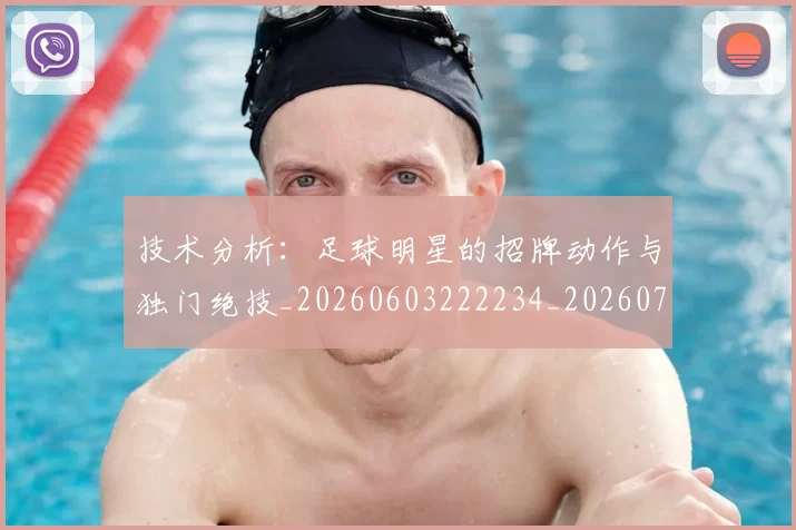 技术分析：足球明星的招牌动作与独门绝技_20260603222234_20260707014319_20260723182304