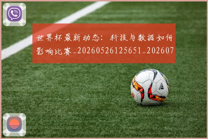 世界杯最新动态:科技与数据如何影响比赛_20260526125651_20260702174232_20260715191336