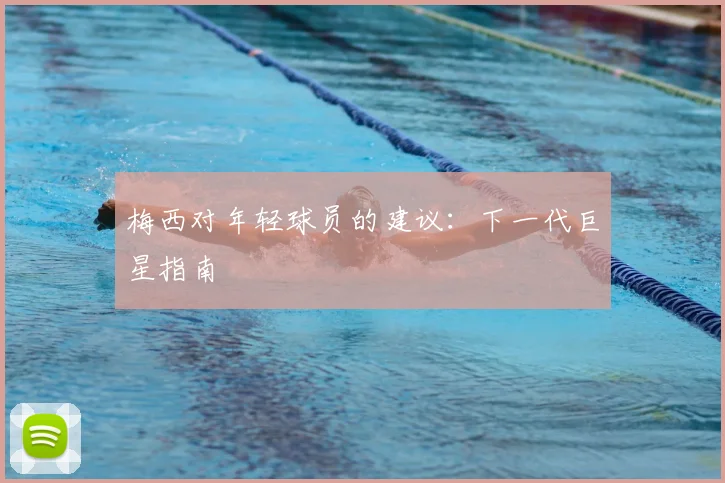 梅西对年轻球员的建议:下一代巨星指南