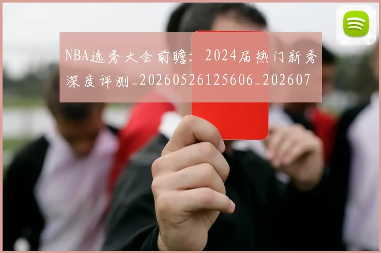 NBA选秀大会前瞻:2024届热门新秀深度评测_20260526125606_20260702171552