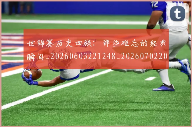 世锦赛历史回顾:那些难忘的经典瞬间_20260603221248_20260702201101