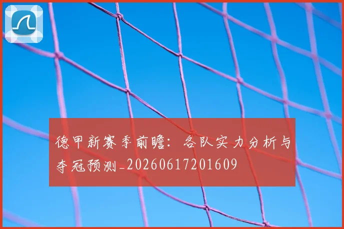 德甲新赛季前瞻:各队实力分析与夺冠预测_20260617201609