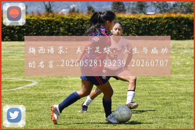 梅西语录：关于足球、人生与成功的名言_20260528193239_20260707145409
