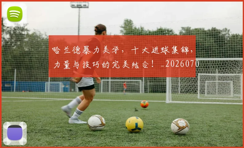 哈兰德暴力美学，十大进球集锦，力量与技巧的完美结合！_20260703222209