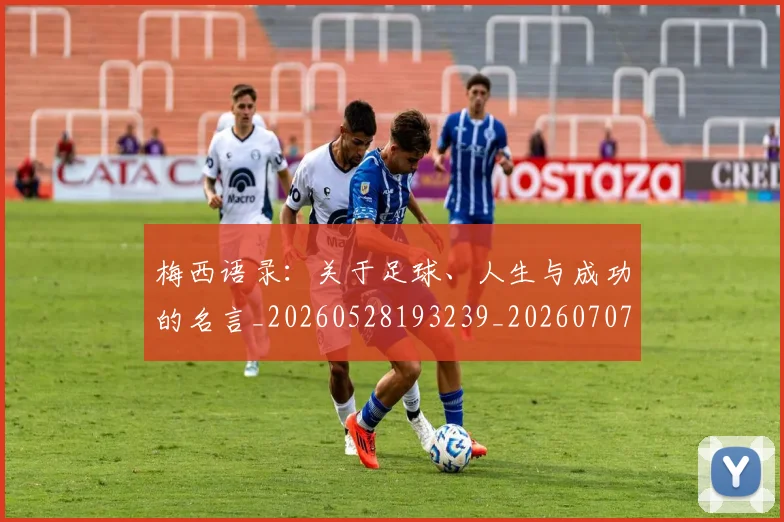 梅西语录：关于足球、人生与成功的名言_20260528193239_20260707145409_20260731182558
