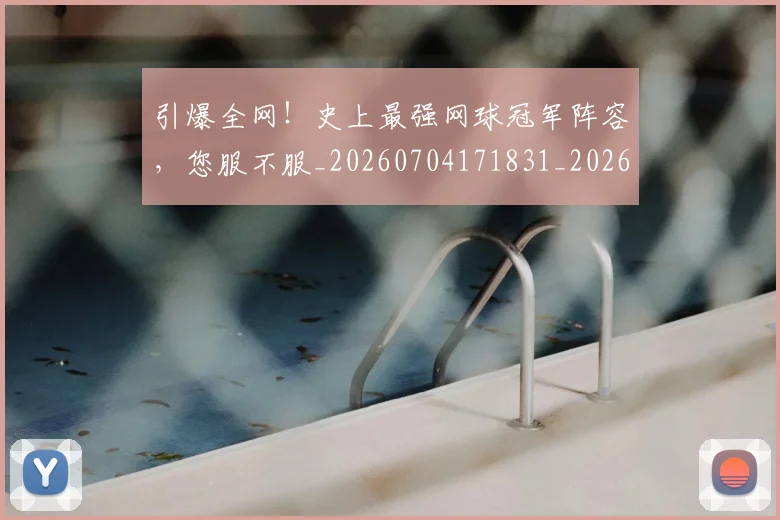 引爆全网！史上最强网球冠军阵容，您服不服_20260704171831_20260722155321