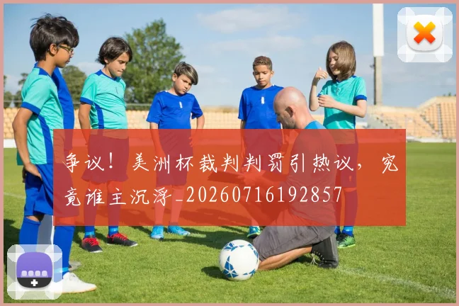 争议!美洲杯裁判判罚引热议,究竟谁主沉浮_20260716192857