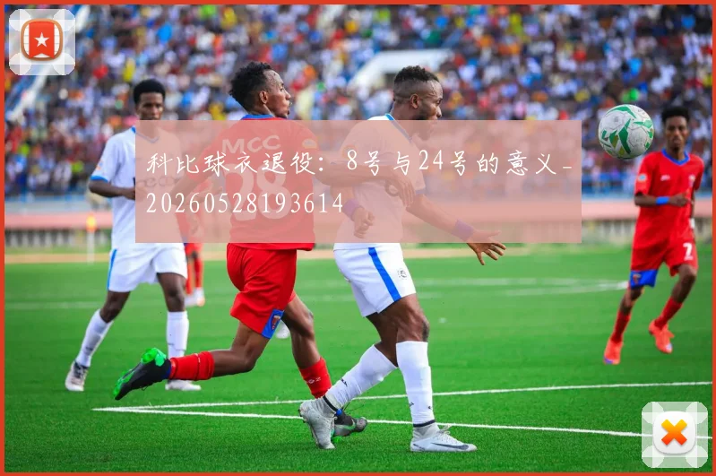 科比球衣退役:8号与24号的意义_20260528193614