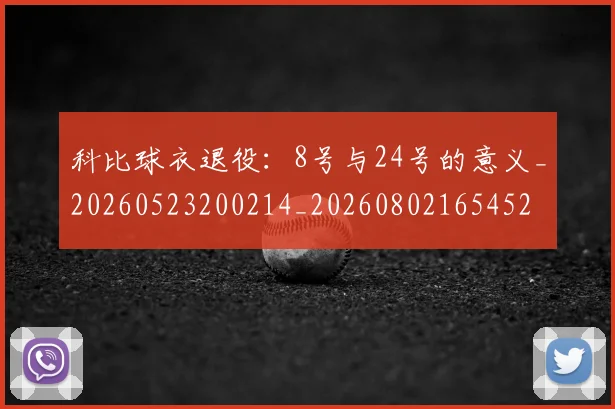 科比球衣退役:8号与24号的意义_20260523200214_20260802165452