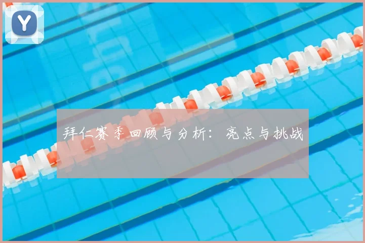 拜仁赛季回顾与分析:亮点与挑战