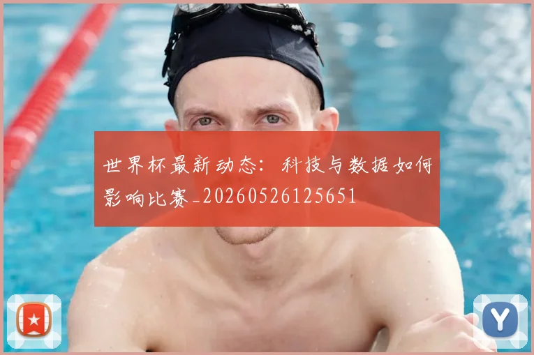 世界杯最新动态:科技与数据如何影响比赛_20260526125651