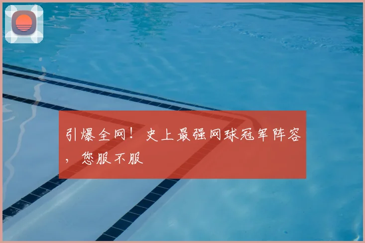 引爆全网！史上最强网球冠军阵容，您服不服