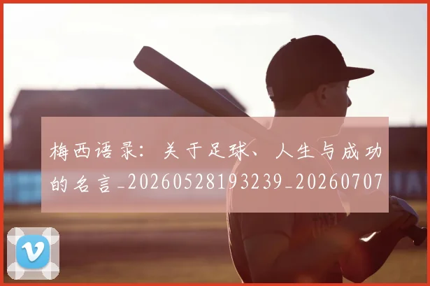 梅西语录：关于足球、人生与成功的名言_20260528193239_20260707145409_20260731182558