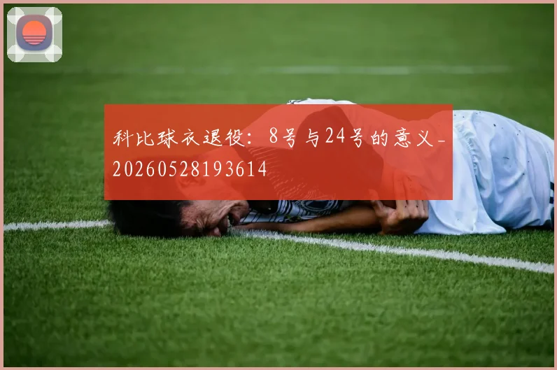 科比球衣退役:8号与24号的意义_20260528193614