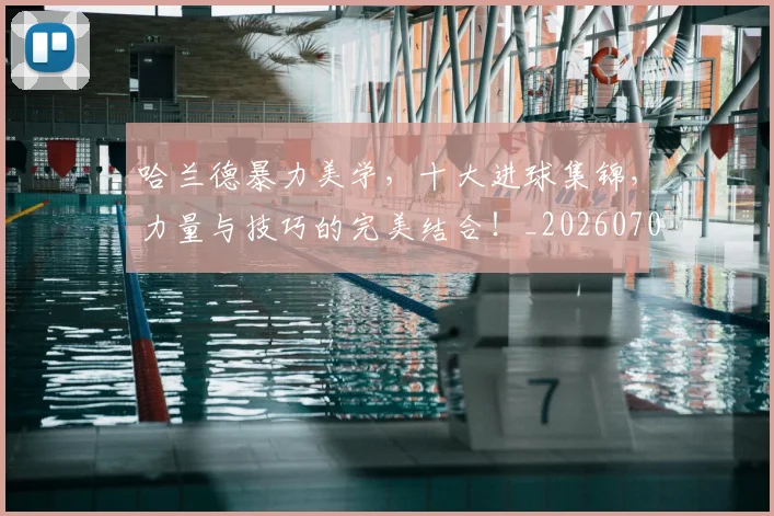 哈兰德暴力美学,十大进球集锦,力量与技巧的完美结合!_20260703222209_20260720180119
