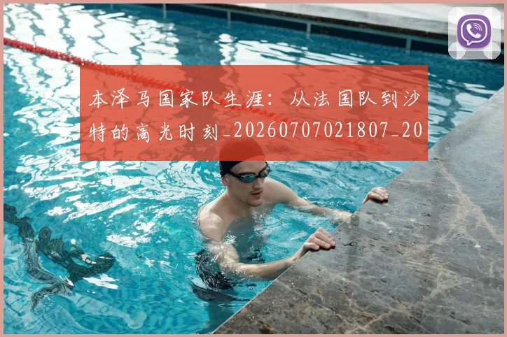 本泽马国家队生涯：从法国队到沙特的高光时刻_20260707021807_20260731174222