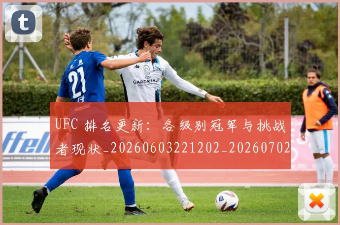UFC 排名更新:各级别冠军与挑战者现状_20260603221202_20260702172127_20260714215421