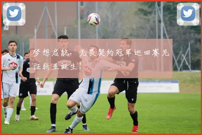 梦想启航,无畏契约冠军巡回赛见证新王诞生!