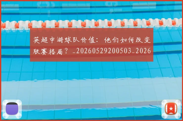 英超中游球队价值:他们如何改变联赛格局?_20260529200503_20260711201116