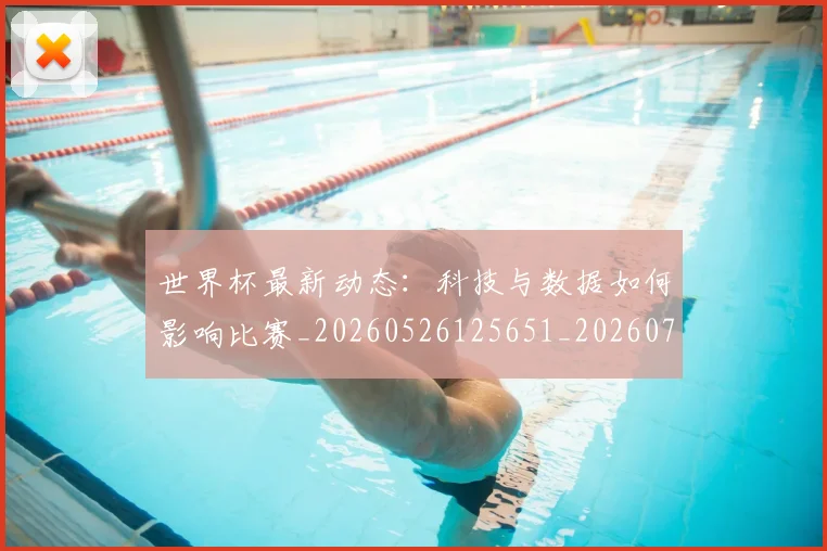 世界杯最新动态：科技与数据如何影响比赛_20260526125651_20260702174232_20260715191336