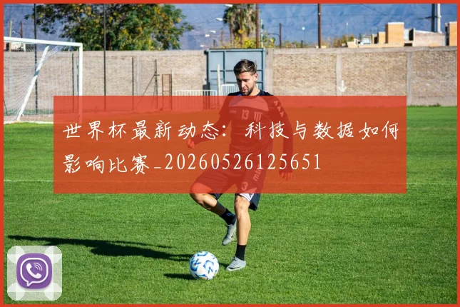 世界杯最新动态：科技与数据如何影响比赛_20260526125651