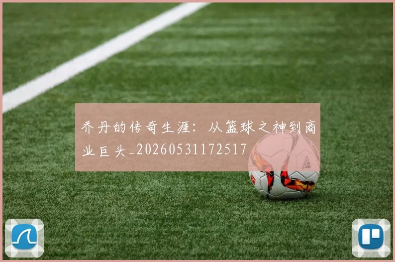 乔丹的传奇生涯:从篮球之神到商业巨头_20260531172517