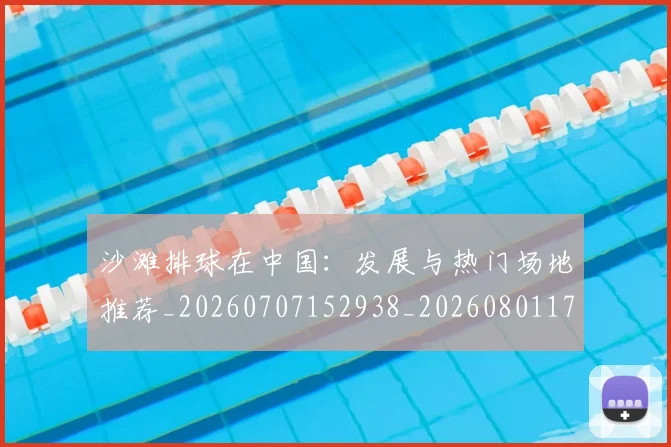 沙滩排球在中国：发展与热门场地推荐_20260707152938_20260801171105
