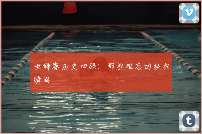 世锦赛历史回顾:那些难忘的经典瞬间