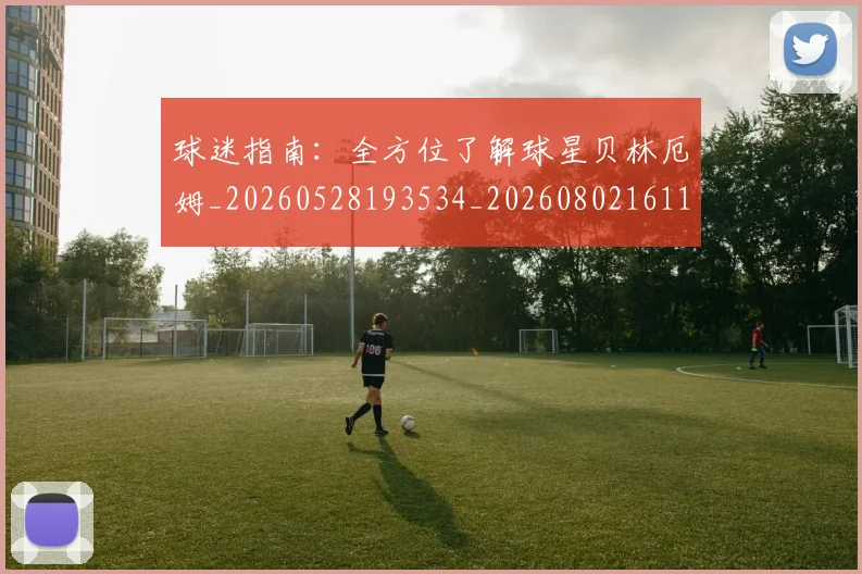 球迷指南:全方位了解球星贝林厄姆_20260528193534_20260802161112